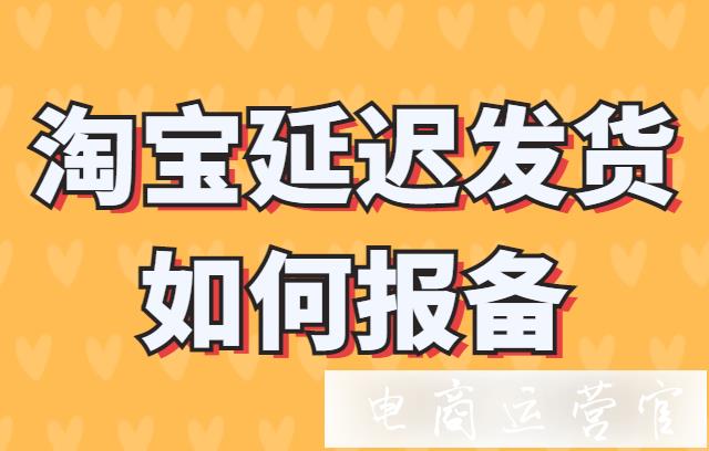 淘寶延遲發(fā)貨如何報(bào)備?報(bào)備成立后還會(huì)自動(dòng)賠付嗎?報(bào)備失敗怎么辦